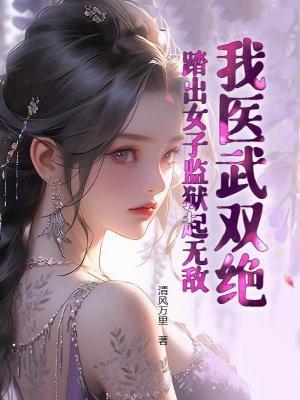 我医武双绝，踏出女子监狱起无敌！
